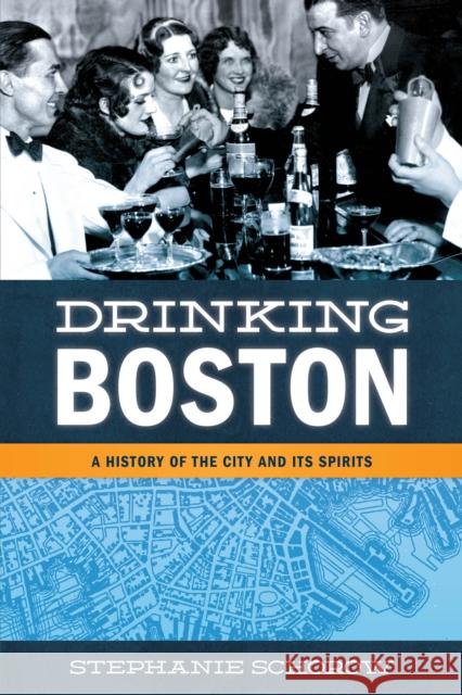 Drinking Boston: A History of the City and Its Spirits Stephanie Schorow 9781493048984 Globe Pequot Press - książka