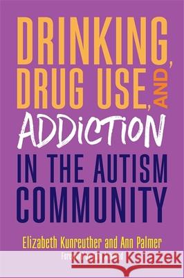 Drinking, Drug Use, and Addiction in the Autism Community Ann Palmer Elizabeth Kunreuther 9781785927492 Jessica Kingsley Publishers - książka