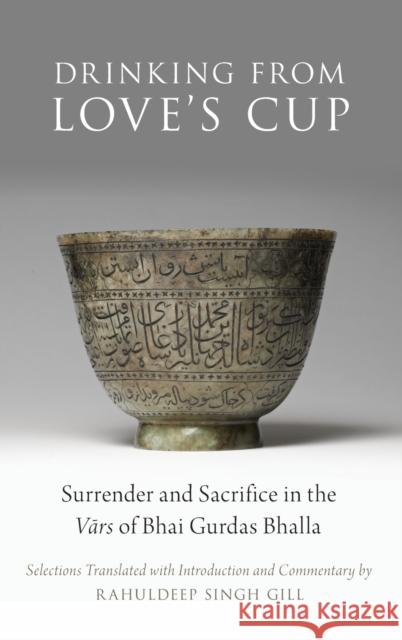 Drinking from Love's Cup: Surrender and Sacrifice in the Vārs of Bhai Gurdas Bhalla Gill, Rahuldeep Singh 9780190624088 Oxford University Press, USA - książka