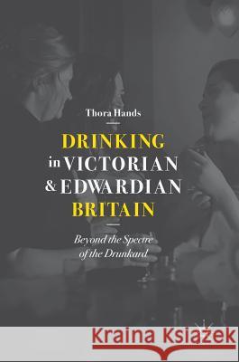 Drinking in Victorian and Edwardian Britain: Beyond the Spectre of the Drunkard Hands, Thora 9783319929637 Palgrave MacMillan - książka