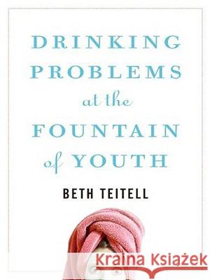 Drinking Problems at the Fountain of Youth Beth Teitell 9780061668180 Harperluxe - książka