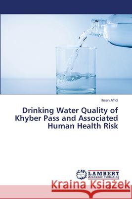 Drinking Water Quality of Khyber Pass and Associated Human Health Risk Ihsan Afridi 9786203463033 LAP Lambert Academic Publishing - książka