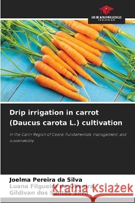 Drip irrigation in carrot (Daucus carota L.) cultivation Joelma Pereira Da Silva Luana Filgueira de Oliveira Gildivan Dos Santos Silva 9786630404685 Our Knowledge Publishing - książka