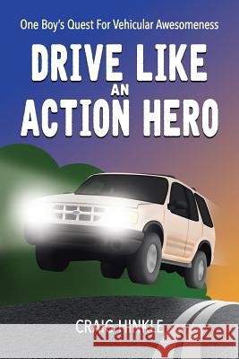 Drive Like an Action Hero: One Boy's Quest for Vehicular Awesomeness Craig Hinkle 9781524613587 Authorhouse - książka
