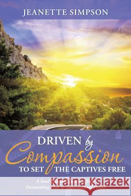 Driven by Compassion to Set the Captives Free: A Soul Winner's Journey from Devastating Pain to Supernatural Power Jeanette Simpson 9781490876795 WestBow Press - książka