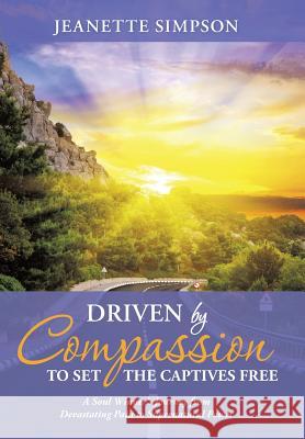 Driven by Compassion to Set the Captives Free: A Soul Winner's Journey from Devastating Pain to Supernatural Power Jeanette Simpson 9781490876801 WestBow Press - książka