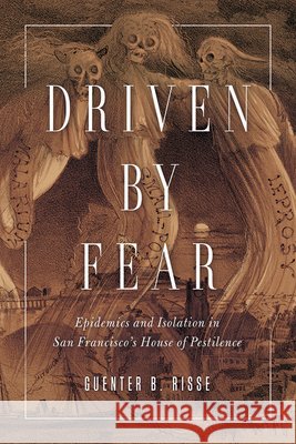 Driven by Fear: Epidemics and Isolation in San Francisco's House of Pestilence Guenter B. Risse 9780252081385 University of Illinois Press - książka