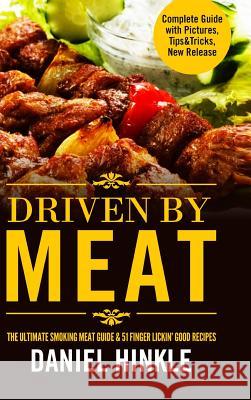 Driven By Meat: The Ultimate Smoking Meat Guide & 51 Finger Lickin' Good Recipes + BONUS 10 Must-Try BBQ Sauces Hinkle, Daniel 9781365077159 Lulu.com - książka
