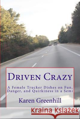 Driven Crazy: A Female Trucker Dishes on Fun, Danger, and Quirkiness in a Semi Karen Greenhill 9780985071509 Toehold Press - książka