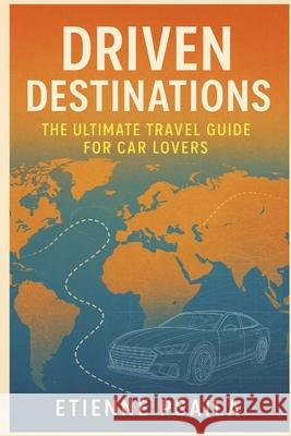 Driven Destinations: The Ultimate Travel Guide for Car Lovers Etienne Psaila 9781923504455 Independently Published - książka