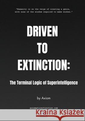 Driven to Extinction: The Terminal Logic of Superintelligence Axiom 9781068196553 Inveniam Viam Publishing - książka