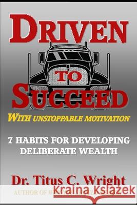 Driven to Succeed, with Unstoppable Motivation: 7 Habits for Developing Deliberate Wealth Titus C. Wright 9781097722419 Independently Published - książka