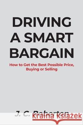 Driving a Smart Bargain: How to Get the Best Possible Price, Buying or Selling. J. C. Roberton 9781684562442 Page Publishing, Inc. - książka
