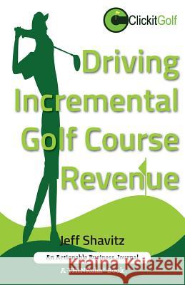 Driving Incremental Golf Course Revenue: Tee up your winning business strategy for generating incremental revenue for your golf course. Jeff Shavitz 9781616992040 Thinkaha - książka