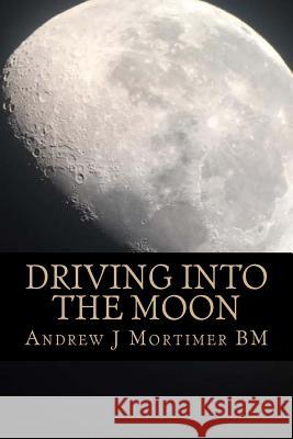 Driving Into The Moon: A Poetic Journey Into Life Mortimer Bm, Andrew J. 9781490361697 Createspace Independent Publishing Platform - książka