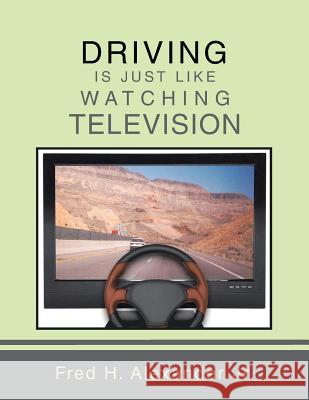 Driving Is Just Like Watching Television Fred H. Alexande 9781491833278 Authorhouse - książka