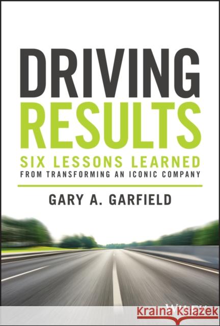 Driving Results: Six Lessons Learned from Transforming An Iconic Company Gary A. Garfield 9781119822479 John Wiley & Sons Inc - książka