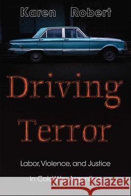 Driving Terror: Labor, Violence, and Justice in Cold War Argentina Karen Robert 9780826367617 University of New Mexico Press - książka