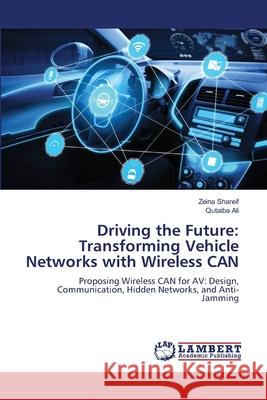 Driving the Future: Transforming Vehicle Networks with Wireless CAN Zeina Shareif Qutaiba Ali 9786207652556 LAP Lambert Academic Publishing - książka