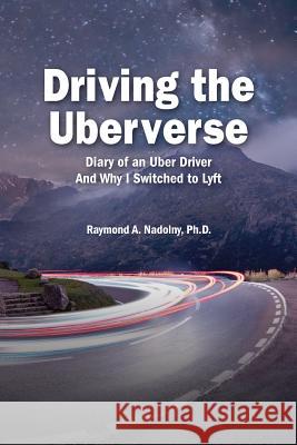 Driving The Uberverse: Diary of an Uber Driver And Why I Switched to LYFT Nadolny Ph. D., Raymond Adam 9781986791878 Createspace Independent Publishing Platform - książka