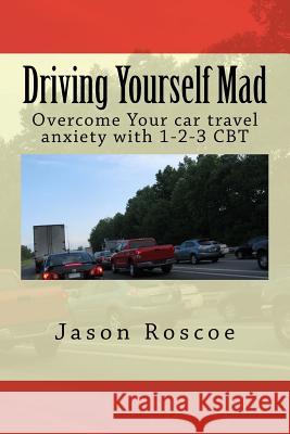 Driving Yourself Mad: Overcome Your car travel anxiety with 1-2-3 CBT Jason Roscoe 9781541067813 Createspace Independent Publishing Platform - książka