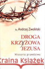 Droga Krzyżowa Jezusa. Historia prawdziwa Andrzej Zwoliński 9788377977644 Edycja Świętego Pawła - książka