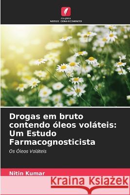 Drogas em bruto contendo ?leos vol?teis: Um Estudo Farmacognosticista Nitin Kumar 9786205620267 Edicoes Nosso Conhecimento - książka