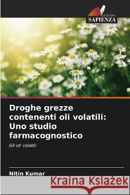 Droghe grezze contenenti oli volatili: Uno studio farmacognostico Nitin Kumar 9786205620250 Edizioni Sapienza - książka