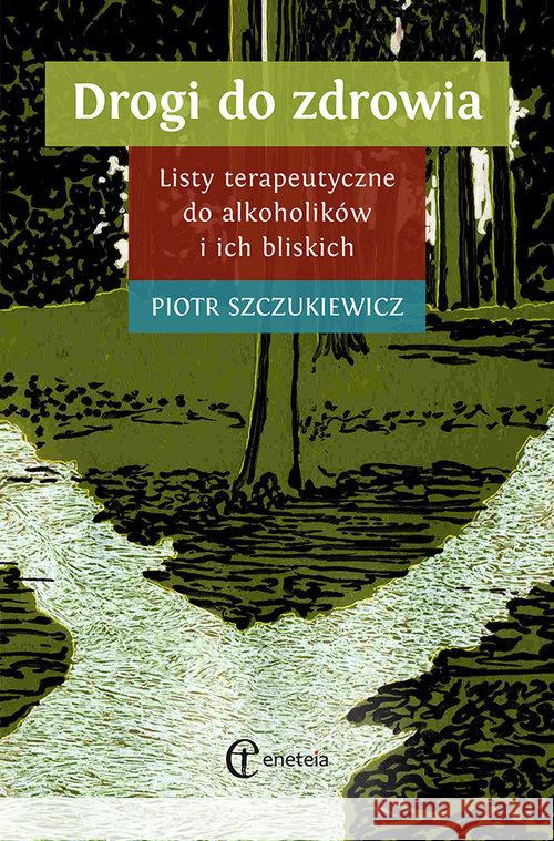 Drogi do zdrowia. Listy terap. do alkoholików... Szczukiewicz Piotr 9788361538776 Eneteia - książka