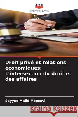 Droit privé et relations économiques: L'intersection du droit et des affaires Majid Mousavi, Seyyed 9786206845553 Editions Notre Savoir - książka