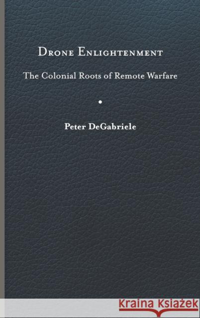 Drone Enlightenment: The Colonial Roots of Remote Warfare Peter Degabriele 9780813949536 University of Virginia Press - książka