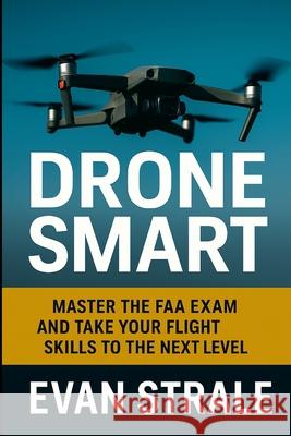 Drone Smart: Master the FAA Exam and Take Your Flight Skills to the Next Level Evan Strale 9781257070282 Lulu.com - książka