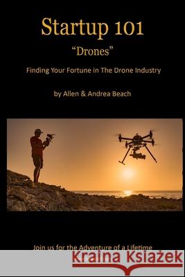 Drone Startup 101: Finding Your Fortune in The Drone Industry Beach, Andrea 9781986769082 Createspace Independent Publishing Platform - książka