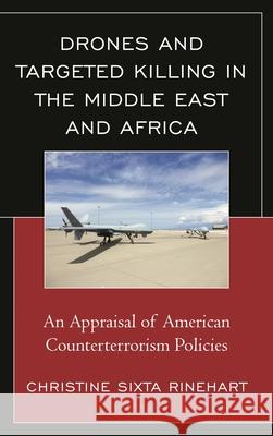 Drones and Targeted Killing in the Middle East and Africa: An Appraisal of American Counterterrorism Policies Christine Sixta Rinehart 9781498526470 Lexington Books - książka