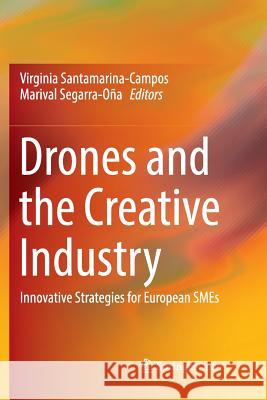 Drones and the Creative Industry: Innovative Strategies for European Smes Santamarina-Campos, Virginia 9783030070045 Springer - książka