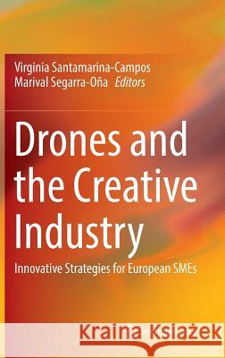 Drones and the Creative Industry: Innovative Strategies for European Smes Santamarina-Campos, Virginia 9783319952604 Springer - książka