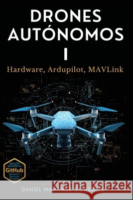 Drones Aut?nomos I: Hardware, Ardupilot, MAVLink Daniel Martinez Gonzalez 9788409869190 Dronebooks - książka