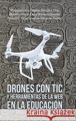 Drones Con Tic Y Herramientas De La Web En La Educación Maestra Lotzy Beatriz Fonseca Chiu, Maestra María Elena Romero Gastelú, Maestro Jorge Lorenzo Vásquez Padilla 9781506529295 Palibrio - książka