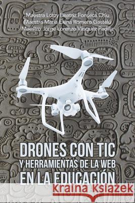 Drones Con Tic Y Herramientas De La Web En La Educación Maestra Lotzy Beatriz Fonseca Chiu, Maestra María Elena Romero Gastelú, Maestro Jorge Lorenzo Vásquez Padilla 9781506529301 Palibrio - książka