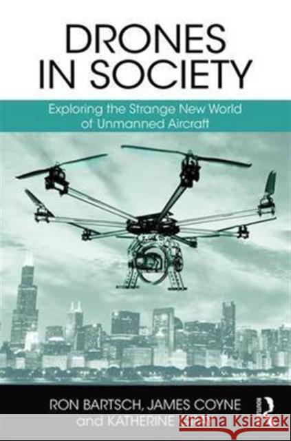 Drones in Society: Exploring the Strange New World of Unmanned Aircraft Ron Bartsch Jim Coyne Katie Gray 9781138221574 Routledge - książka