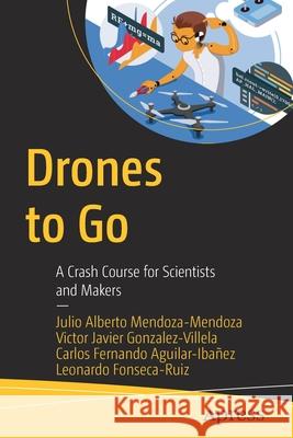 Drones to Go: A Crash Course for Scientists and Makers Mendoza-Mendoza, Julio Alberto 9781484267875 Apress - książka