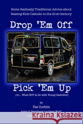 Drop 'Em Off, Pick 'Em Up: A Parent's Companion to Catholic Education Corbitt, Pat 9781507876237 Createspace Independent Publishing Platform - książka