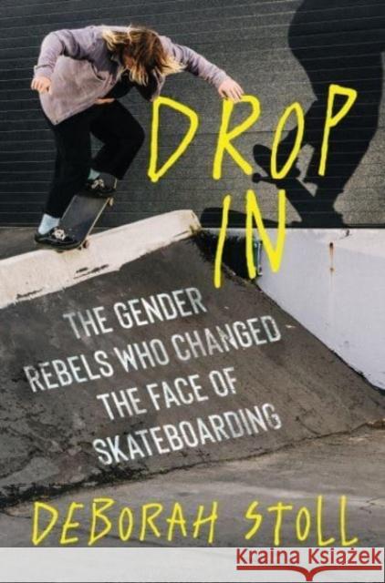 Drop In: The Gender Rebels Who Changed the Face of Skateboarding Deborah Stoll 9780358653073 Dey Street Books - książka