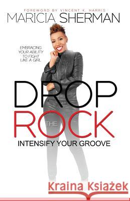 Drop the Rock: Intensify Your Groove: Embracing Your Ability to Fight Like a Girl Maricia a. Sherman 9781519416834 Createspace Independent Publishing Platform - książka