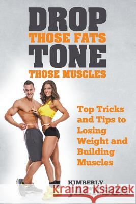 Drop Those Fats, Tone Those Muscles: Top Tricks and Tips to Losing Weight and Building Muscles Kimberly Jackson 9781635014914 Speedy Publishing LLC - książka