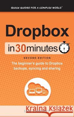 Dropbox In 30 Minutes (2nd Edition): The beginner's guide to Dropbox backups, syncing, and sharing Ian Lamont 9781641880121 I3 Media Corporation - książka