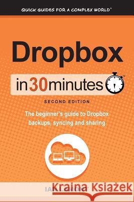 Dropbox in 30 Minutes, Second Edition: The beginner's guide to Dropbox backups, syncing, and sharing Lamont, Ian 9781939924155 I3 Media Corporation - książka