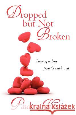 Dropped But Not Broken: Learning to Love from the Inside Out Harris, Paula 9781462063826 iUniverse.com - książka