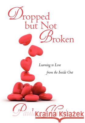 Dropped But Not Broken: Learning to Love from the Inside Out Harris, Paula 9781462063833 iUniverse.com - książka