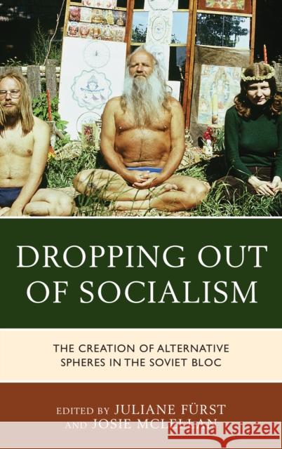 Dropping Out of Socialism: The Creation of Alternative Spheres in the Soviet Bloc Juliane Furst Josie McLellan  9781498525169 Lexington Books - książka